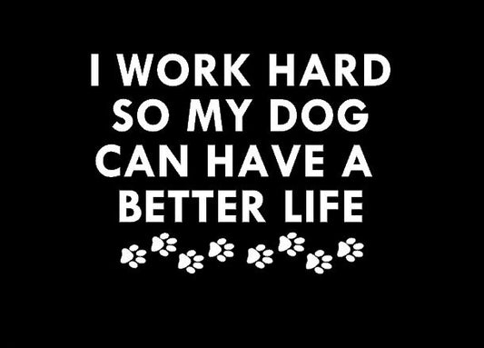 I Work Hard So My Dog Can Have A Better Life | Sticker Decal for Car, Truck, SUV, Van, Laptop Cover