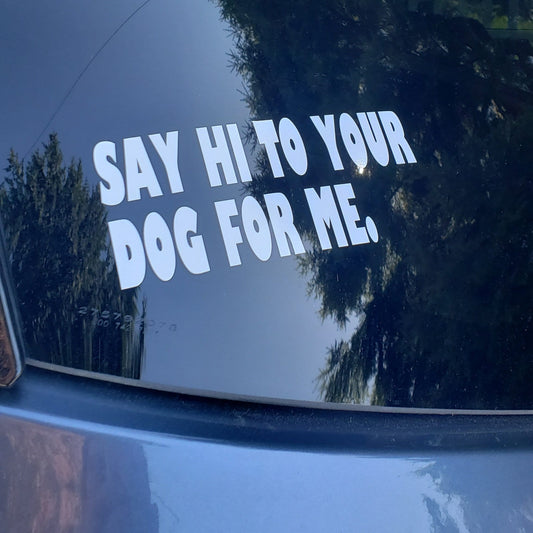 Say Hi to Your Dog for Me, Set of 2 Sticker Decals for Your Car, Truck, SUV, Auto Window or Body, Pet Parent, Dog Rescue, Dog Adoption